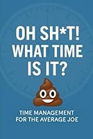Oh Sh*t! What Time is it?: Time Management for the Average Joe B0F5X2SQTY Book Cover