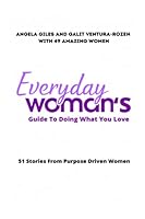 Everyday Woman's Guide To Doing What You Love: 51 Stories From Purpose Driven Women 1737500523 Book Cover