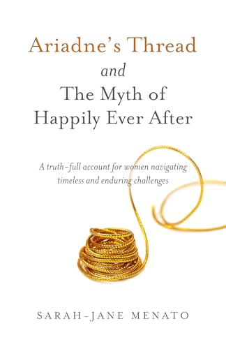 Ariadne's Thread and The Myth of Happily Ever After: A Truth-Full Account For Women Navigating Timeless And Enduring Challenges
