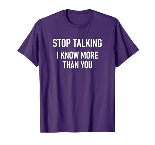 Stop Talking I Know More Than You, Funny, Jokes, Sarcastic T-Shirt