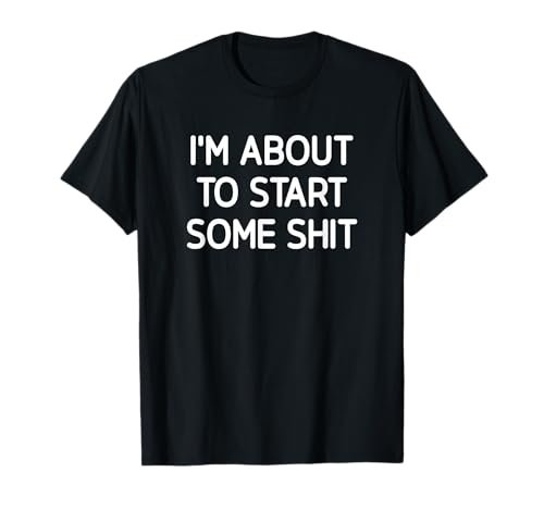 I'm About To Start Some Shit, Funny, Jokes, Sarcastic T-Shirt