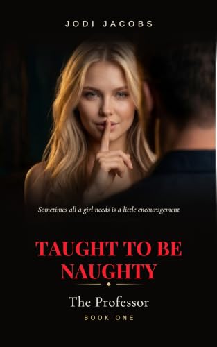 Taught to be Naughty - The Professor : A Forbidden Age-Gap High-Heat Romance