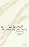 Der lange Weg zum Anfang: Zeitgeschichte, Lebensgeschichte, Literatur - Dieter Wellershoff 