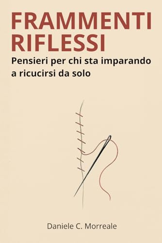  FRAMMENTI RIFLESSI: Pensieri per chi sta imparando a ricucirsi da solo