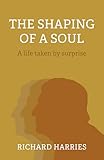 The Shaping of a Soul: A Life Taken by Surprise