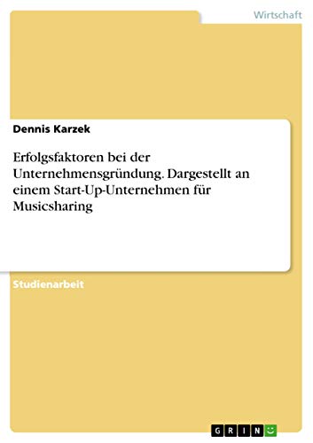 Erfolgsfaktoren bei der Unternehmensgründung. Dargestellt an einem Start-Up-Unternehmen für Musicsharing (German Edition)