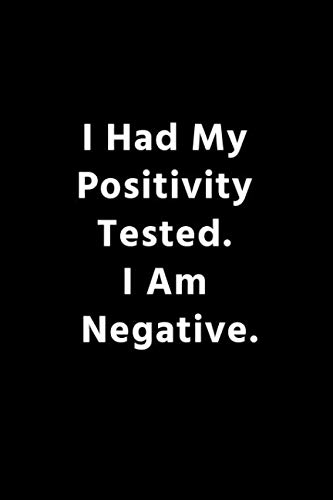 I Had My Positivity Tested. I Am Negative.: Sarcastic Office Gag Gift For Coworkers, Family, Friends Who Love Sarcasm and Jokes. Journal Notebook (6x9) 110 Pages