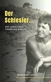 Der Schlesier ...: Das Leben eines „einfachen“ Mannes - Bernhard Lorenz 
