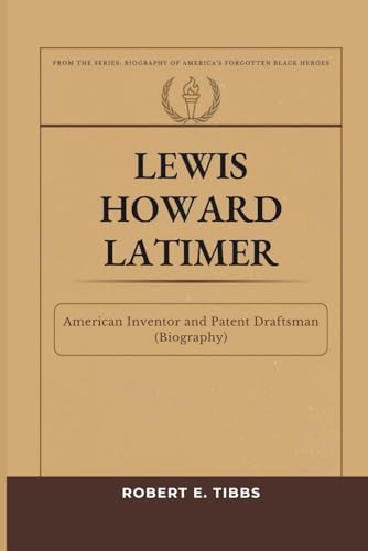 Lewis Howard Latimer: American Inventor and Patent Draftsman (Biography) (Biography of America's Forgotten Black Heroes)
