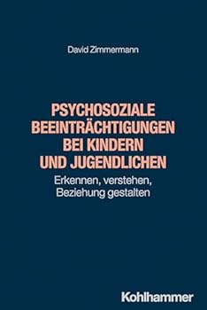 Psychosoziale Beeintrachtigungen Bei Kindern Und Jugendlichen: Erkennen, Verstehen, Beziehung Gestalten (German Edition)