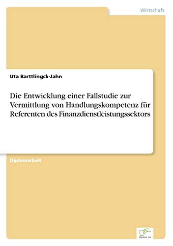 Die Entwicklung einer Fallstudie zur Vermittlung von Handlungskompetenz für Referenten des Finanzdienstleistungssektors (German Edition)