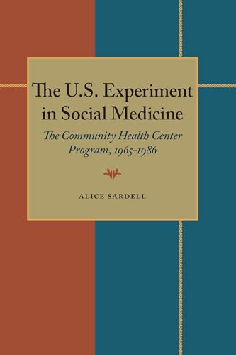The U.S. Experiment in Social Medicine: The Community Health Center Program, 1965–1986 (PITT SERIES IN POLICY AND INSTITUTIONAL STUDIES)