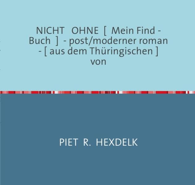 Experimentelle Kurzromane von Piet R.Hexdelk / NICHT OHNE [ Mein Find - Buch ] - post/moderner roman - [ aus dem Thüringischen ] von: ein post/moderner roman - direkt aus dem Thüringischen