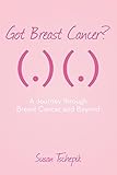 Got Breast Cancer?: A journey through Breast Cancer and beyond