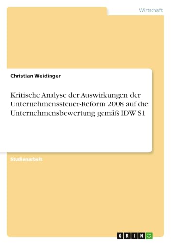 Kritische Analyse der Auswirkungen der Unternehmenssteuer-Reform 2008 auf die Unternehmensbewertung gemäß IDW S1 (German Edition)