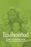 Lionhearted: 31 Days of Loving God, Loving Others, and Serving Like Jesus