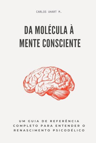 Da molécula à mente consciente: Um guia de referência completo para entender o renascimento psicodélico (Portuguese Edition)