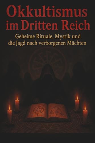 Okkultismus im Dritten Reich: Geheime Rituale, Mystik und die Jagd nach verborgenen Mächten (Dunkle Mysterien & Verbotenes Wissen – Die Buchreihe über ... und okkulten Geheimnisse der Geschichte)