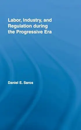Labor, Industry, and Regulation during the Progressive Era-Wow! eBook
