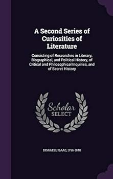 A Second Series of Curiosities of Literature: Consisting of Researches in Literary, Biographical, and Political History, of Critical and Philosophical Inquiries, and of Secret History; 01
