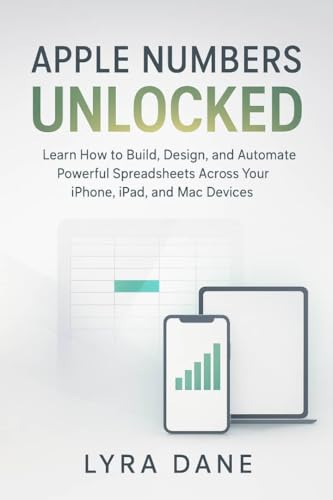Apple Numbers Unlocked: Learn How to Build, Design, and Automate Powerful Spreadsheets Across Your...