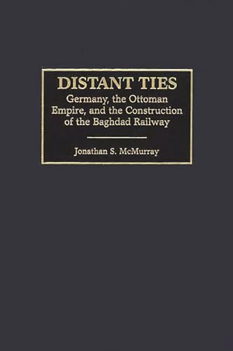 Distant Ties: Germany, the Ottoman Empire, and the Construction of the Baghdad Railway
