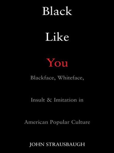 Black Like You: Blackface, Whiteface, Insult & Imitation in American Popular Culture