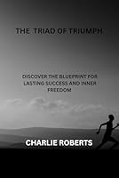 THE TRIAD OF TRIUMPH: Discover The Blueprint For Lasting Success And Inner Freedom B0FTF5P51M Book Cover