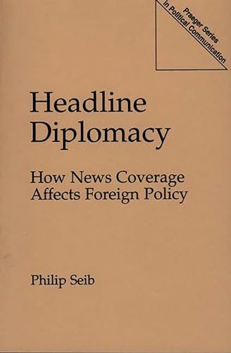 Headline Diplomacy: How News Coverage Affects Foreign Policy (Praeger Series in Political Communication)