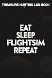  Treasure Hunting Log Book Eat, Sleep, FlightSim, Repeat Flight Simulator Gift Family Meme: Flightsim Gifts for Mom:Journal To Keep Record Of Treasure ... Conditions, Time, ... Member & Notes - Gi