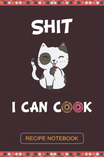 Shit I Can Cook: The Great Way To Gather And Organize All Your Favorite Recipes (120 Pages 6X9)