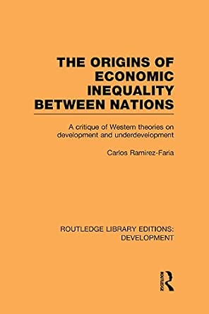 The Origins of Economic Inequality Between Nations: A Critique of Western Theories on Development and Underdevelopment The Origins of Economic Inequality Between Nations: A Critique of Western Theories on Development and Underdevelopment book cover