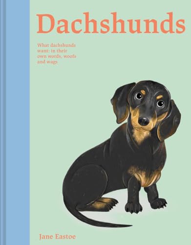 Dachshunds: What Dachshunds Want; In Their Own Words, Woofs, and Wags (Illustrated Dog Care)