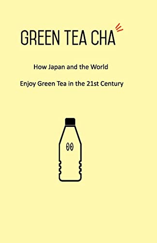 Green Tea Cha: How Japan and the World Enjoy Green Tea in the 21st Century