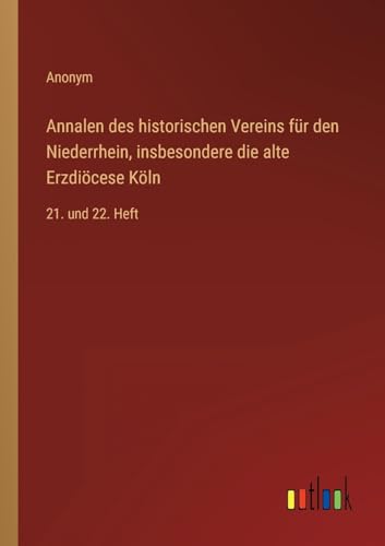 Annalen des historischen Vereins für den Niederrhein, insbesondere die alte Erzdiöcese Köln: 21. und 22. Heft (German Edition)