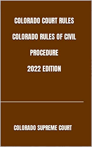 COLORADO COURT RULES COLORADO RULES OF CIVIL PROCEDURE 2022 EDITION (English Edition)