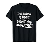 THE EARTH IS FLAT DIDN'T YOU KNOW THAT TEE
