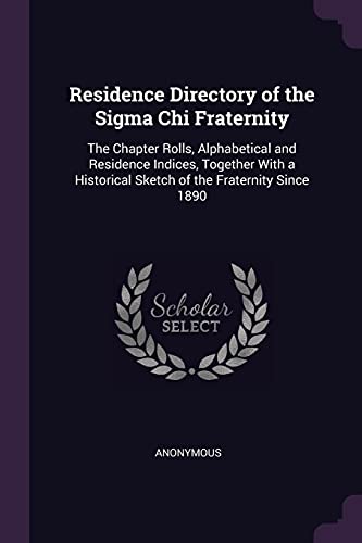 Residence Directory of the Sigma Chi Fraternity: The Chapter Rolls, Alphabetical and Residence Indices, Together With a Historical Sketch of the Fraternity Since 1890