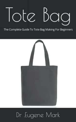 Tote Bag: The Complete Guide To Tote Bag Making For Beginners