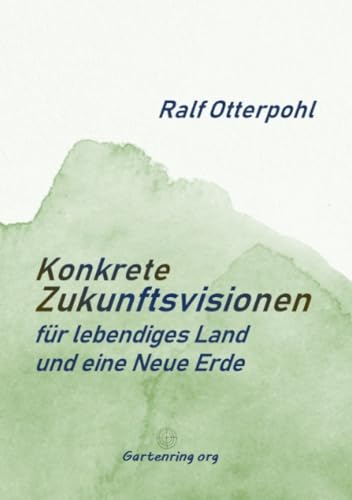 KONKRETE ZUKUNFTSVISIONEN für lebendiges Land und eine Neue Erde