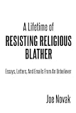 A Lifetime of Resisting Religious Blather: Essays, Letters, and Emails from an Unbeliever