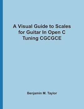 Paperback A Visual Guide to Scales for Guitar In Open C Tuning CGCGCE: A Reference Text for Classical, Modal, Blues, Jazz and Exotic Scales (Fingerboard Charts ... and Exotic Scales on Stringed Instruments) Book