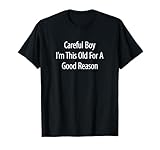Careful Boy - I'm This Old For A Good Reason - T-Shirt