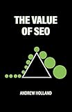 The Value of SEO: 100 Illustrated Essays and Stories to Help Anyone to Explain the Importance of SEO (English Edition)