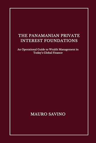 The Panamanian Private Interest Foundations: An Operational Guide To Wealth Management In Today'S Global Finance