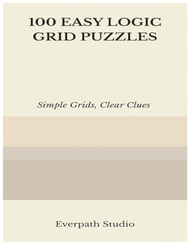 100 Easy Logic Grid Puzzles: Fun and Focused Deduction Challenges for Clear Thinking and Logical Reasoning (Everpath Logic Puzzle Series)