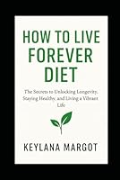 How to Live Forever Diet: The Secrets to Unlocking Longevity, Staying Healthy, and Living a Vibrant Life B0F6BWQGYK Book Cover