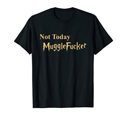 Not Today Mugglefucker Novelty Gift T-Shirt