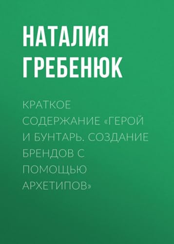 Краткое содержание «Герой и Бунтарь. Создание брендов с помощью архетипов» (Russian Edition)