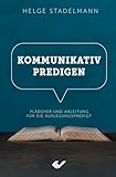 Kommunikativ predigen: Plädoyer und Anleitung für die Auslegungspredigt - Helge Stadelmann 